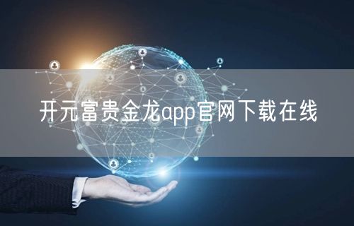 开元富贵金龙app官网下载在线